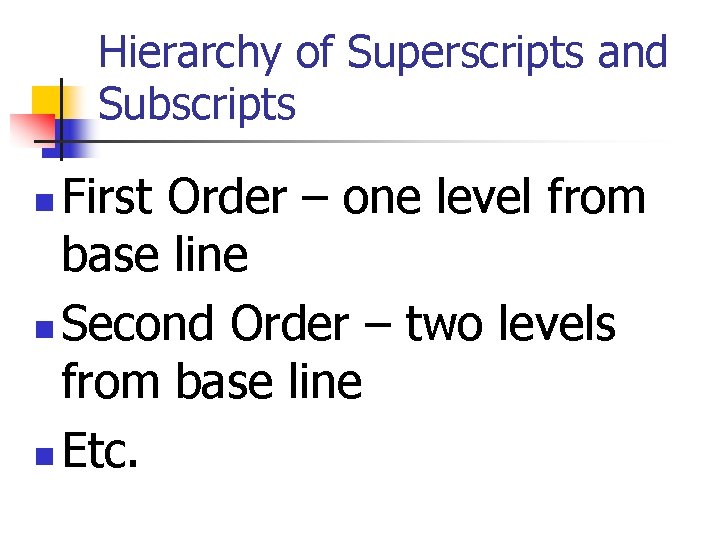 Hierarchy of Superscripts and Subscripts First Order – one level from base line n Hierarchy of Superscripts and Subscripts First Order – one level from base line n