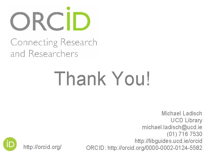 Thank You! http: //orcid. org/ Michael Ladisch UCD Library michael. ladisch@ucd. ie (01) 716