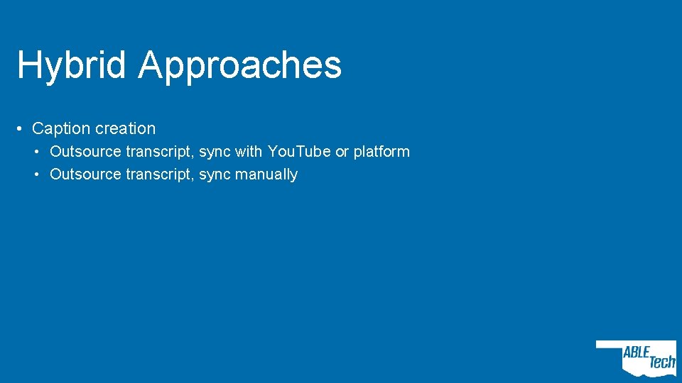 Hybrid Approaches • Caption creation • Outsource transcript, sync with You. Tube or platform