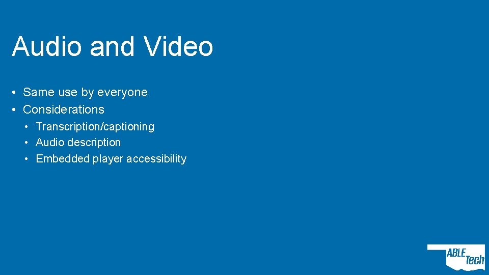 Audio and Video • Same use by everyone • Considerations • Transcription/captioning • Audio