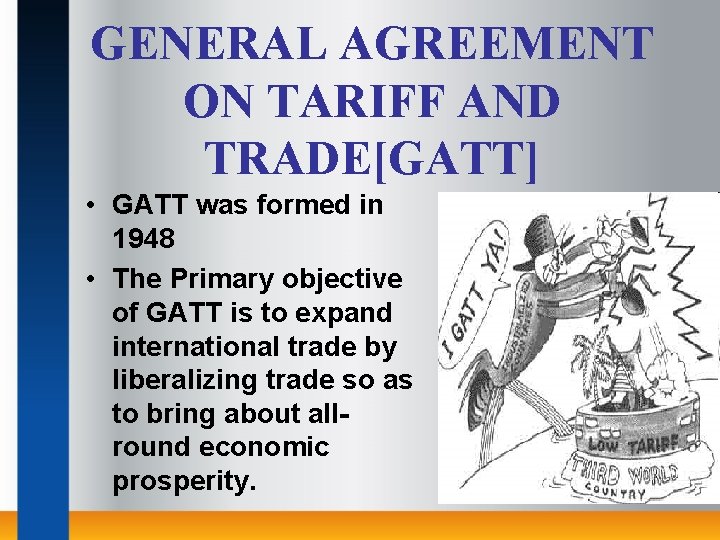GENERAL AGREEMENT ON TARIFF AND TRADE[GATT] • GATT was formed in 1948 • The
