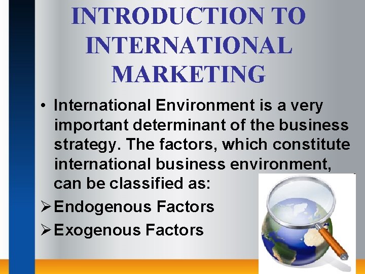 INTRODUCTION TO INTERNATIONAL MARKETING • International Environment is a very important determinant of the