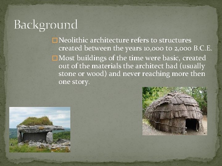 Background � Neolithic architecture refers to structures created between the years 10, 000 to