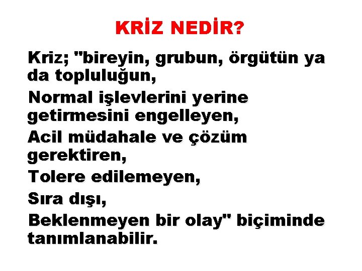 KRİZ NEDİR? Kriz; "bireyin, grubun, örgütün ya da topluluğun, Normal işlevlerini yerine getirmesini engelleyen,