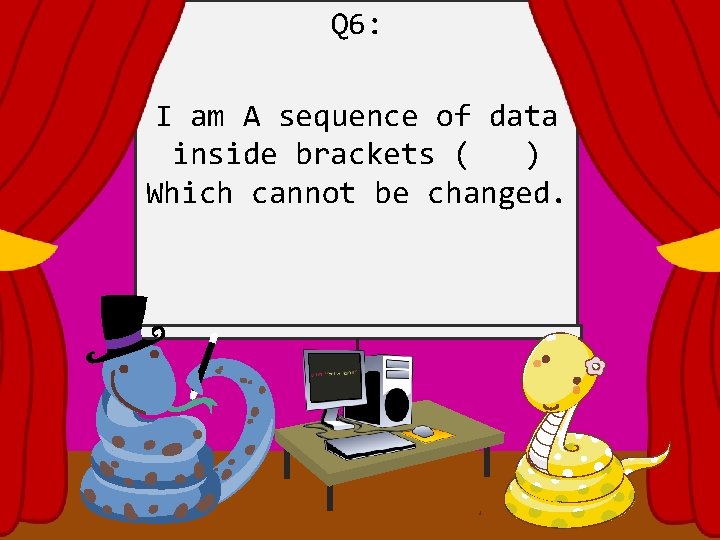 Q 6: I am A sequence of data inside brackets ( ) Which cannot
