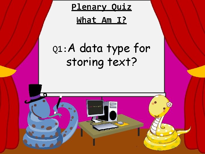 Plenary Quiz What Am I? Q 1: A data type for storing text? 