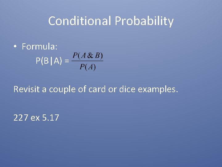 Conditional Probability • Formula: P(B|A) = Revisit a couple of card or dice examples. Conditional Probability • Formula: P(B|A) = Revisit a couple of card or dice examples.