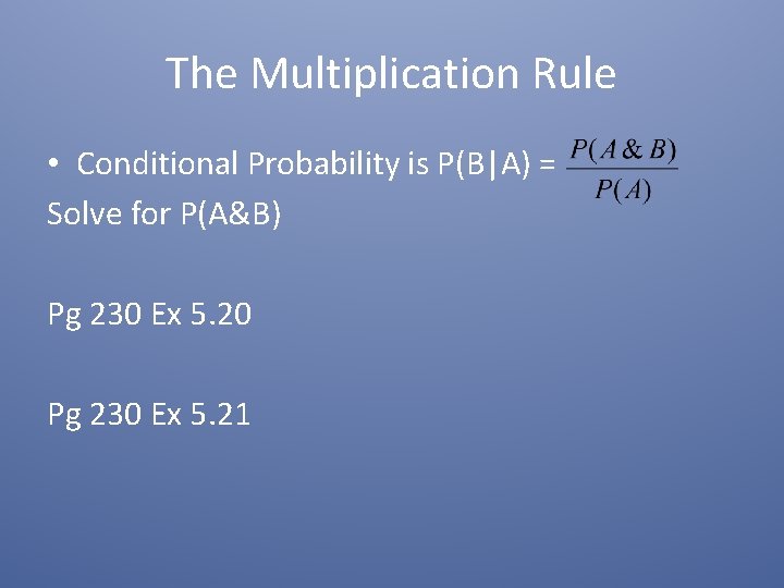 The Multiplication Rule • Conditional Probability is P(B|A) = Solve for P(A&B) Pg 230 The Multiplication Rule • Conditional Probability is P(B|A) = Solve for P(A&B) Pg 230