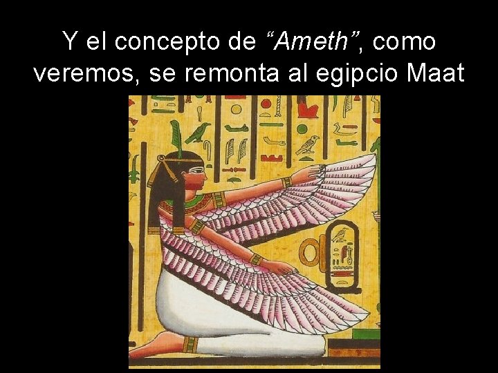 Y el concepto de “Ameth”, como veremos, se remonta al egipcio Maat 