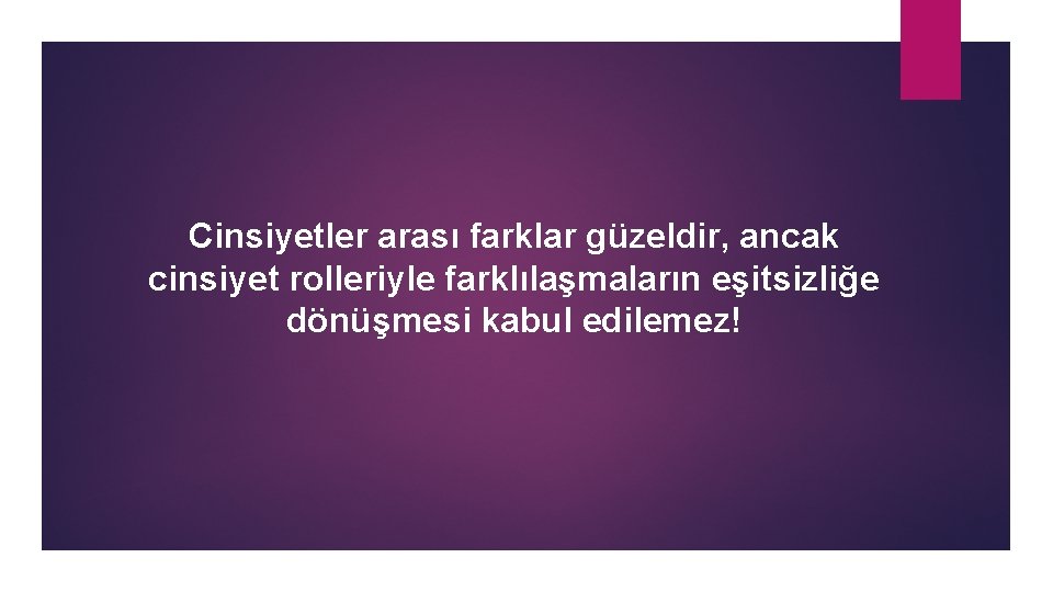Cinsiyetler arası farklar güzeldir, ancak cinsiyet rolleriyle farklılaşmaların eşitsizliğe dönüşmesi kabul edilemez! 