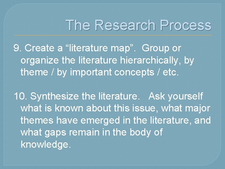 The Research Process 9. Create a “literature map”. Group or organize the literature hierarchically,