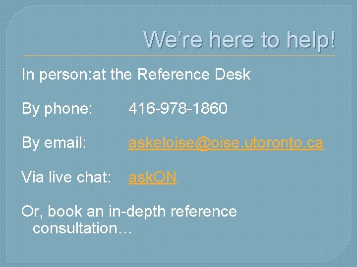 We’re here to help! In person: at the Reference Desk By phone: 416 -978