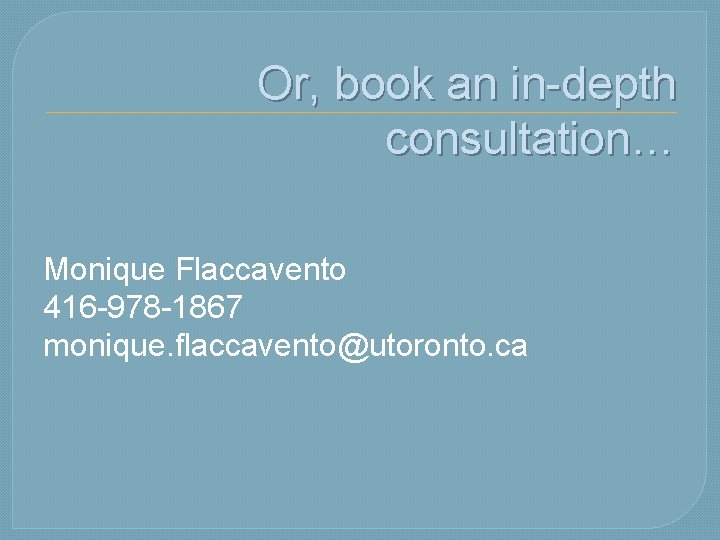 Or, book an in-depth consultation… Monique Flaccavento 416 -978 -1867 monique. flaccavento@utoronto. ca 