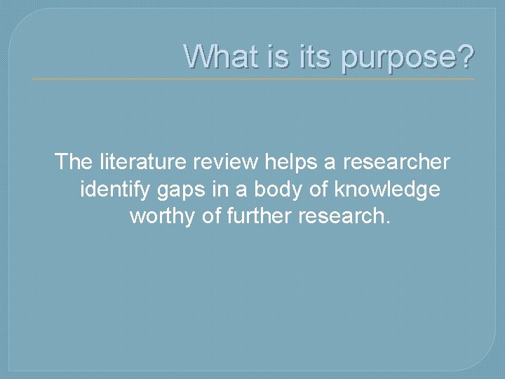 What is its purpose? The literature review helps a researcher identify gaps in a