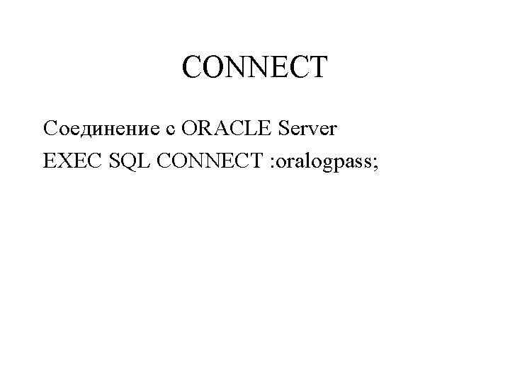 CONNECT Соединение с ORACLE Server EXEC SQL CONNECT : oralogpass; 