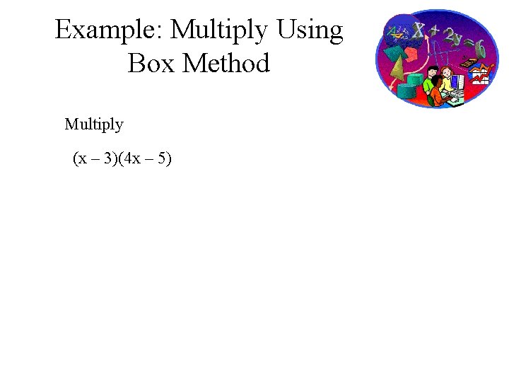 Example: Multiply Using Box Method Multiply (x – 3)(4 x – 5) 