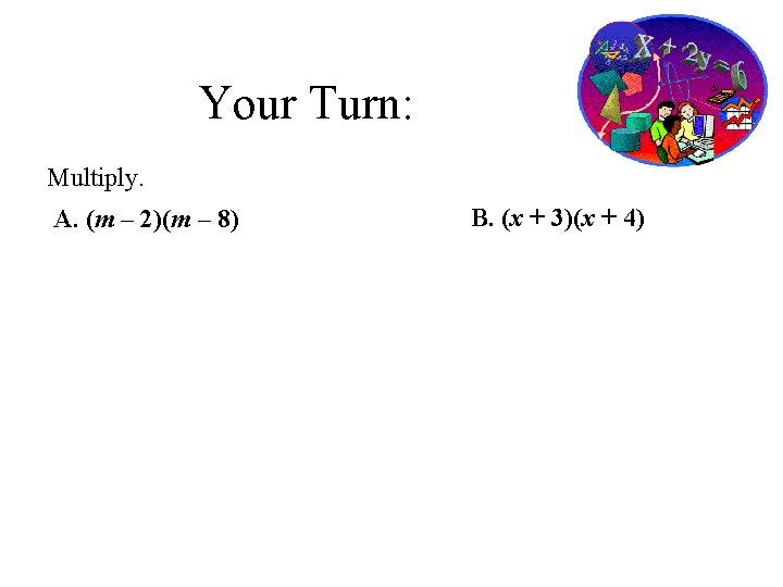 Your Turn: Multiply. A. (m – 2)(m – 8) B. (x + 3)(x +