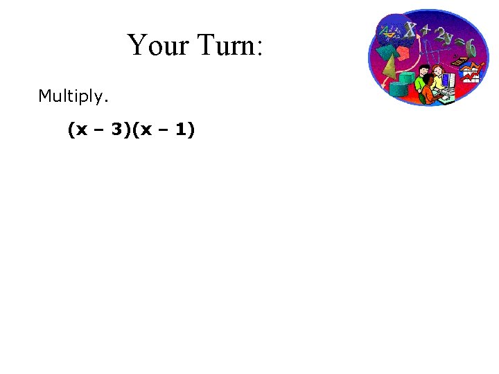 Your Turn: Multiply. (x – 3)(x – 1) 