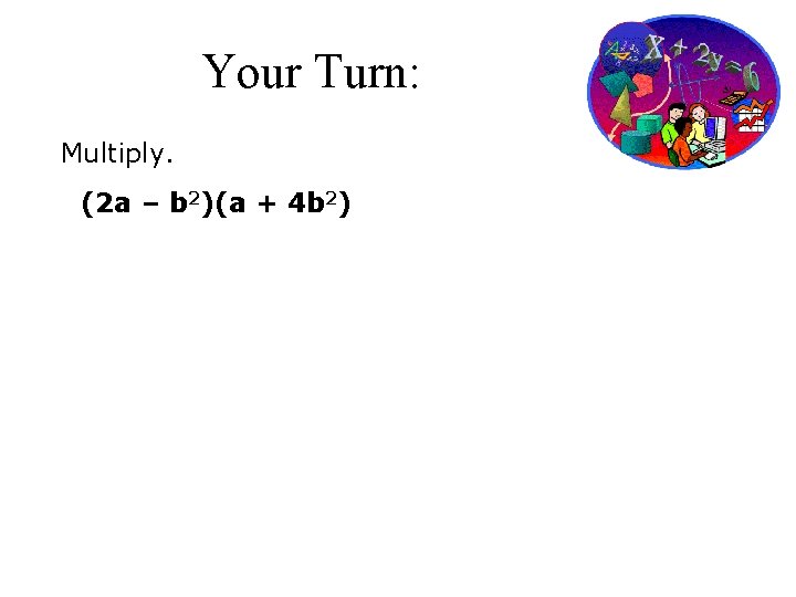Your Turn: Multiply. (2 a – b 2)(a + 4 b 2) 