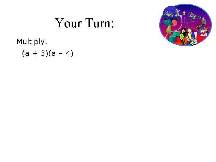 Your Turn: Multiply. (a + 3)(a – 4) 