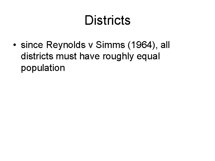 Districts • since Reynolds v Simms (1964), all districts must have roughly equal population