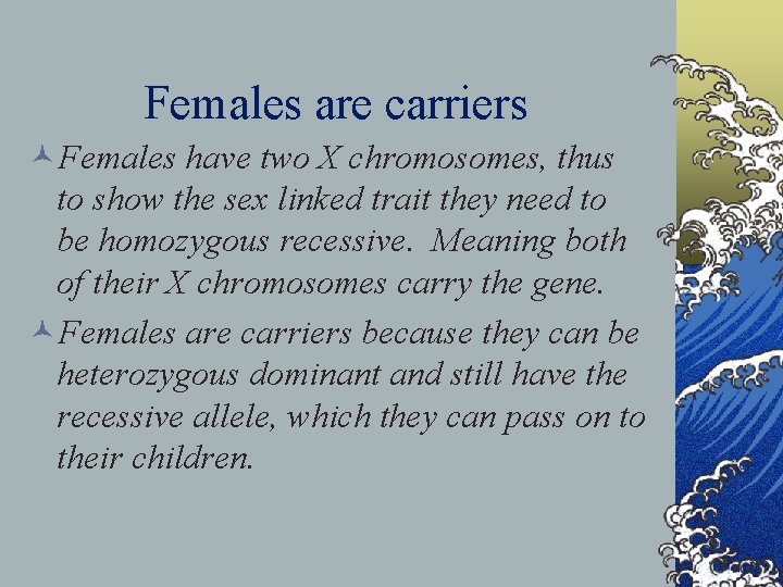 Females are carriers ©Females have two X chromosomes, thus to show the sex linked