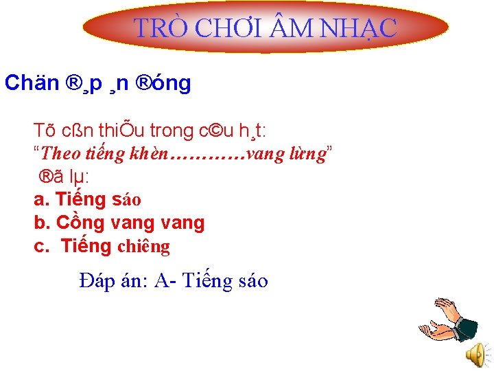 TRÒ CHƠI M NHẠC Chän ®¸p ¸n ®óng Tõ cßn thiÕu trong c©u h¸t: