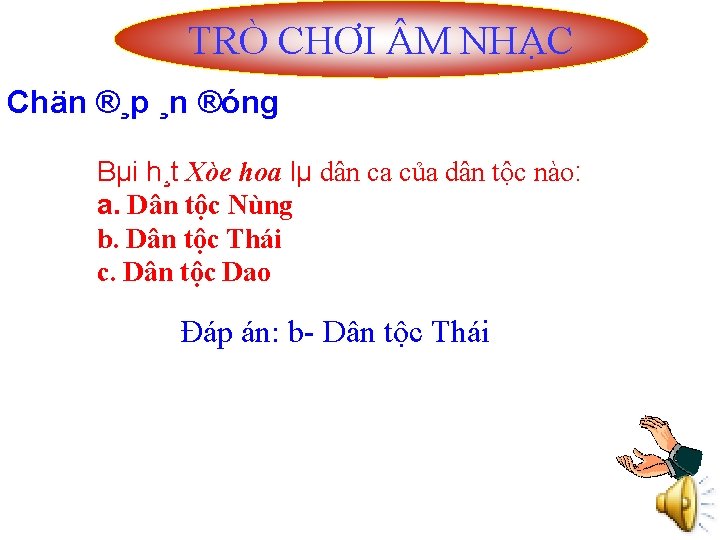 TRÒ CHƠI M NHẠC Chän ®¸p ¸n ®óng Bµi h¸t Xòe hoa lµ dân