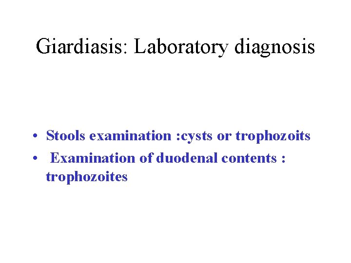 Giardiasis: Laboratory diagnosis • Stools examination : cysts or trophozoits • Examination of duodenal