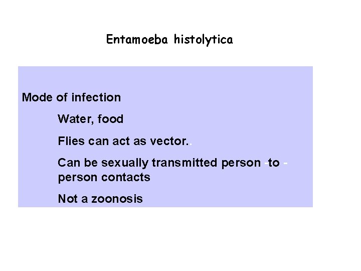 Entamoeba histolytica Mode of infection Water, food Flies can act as vector. . Can