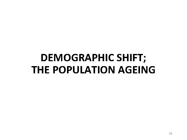 DEMOGRAPHIC SHIFT; THE POPULATION AGEING 23 