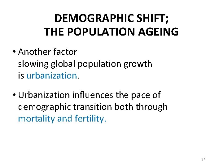 DEMOGRAPHIC SHIFT; THE POPULATION AGEING • Another factor slowing global population growth is urbanization.