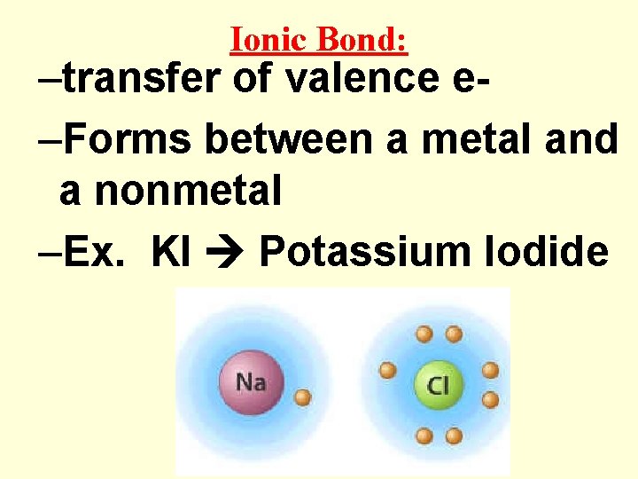 Ionic Bond: –transfer of valence e–Forms between a metal and a nonmetal –Ex. KI