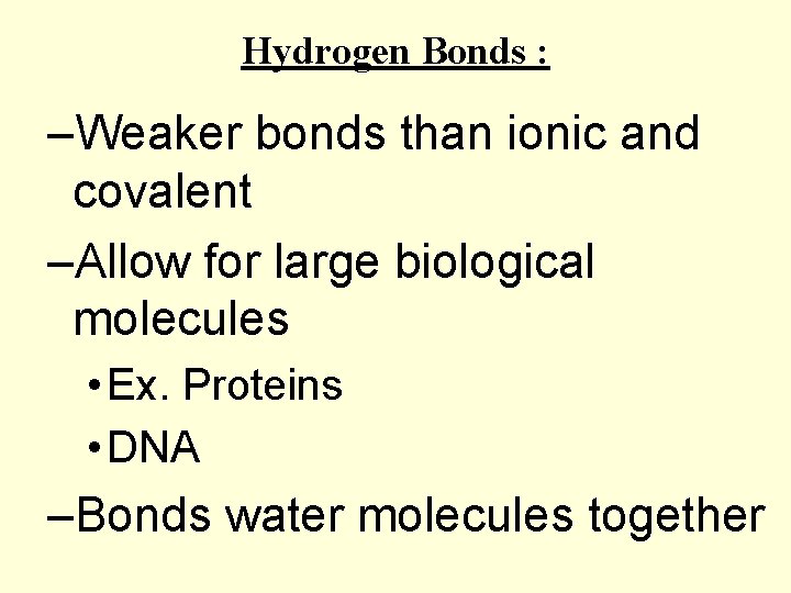 Hydrogen Bonds : –Weaker bonds than ionic and covalent –Allow for large biological molecules