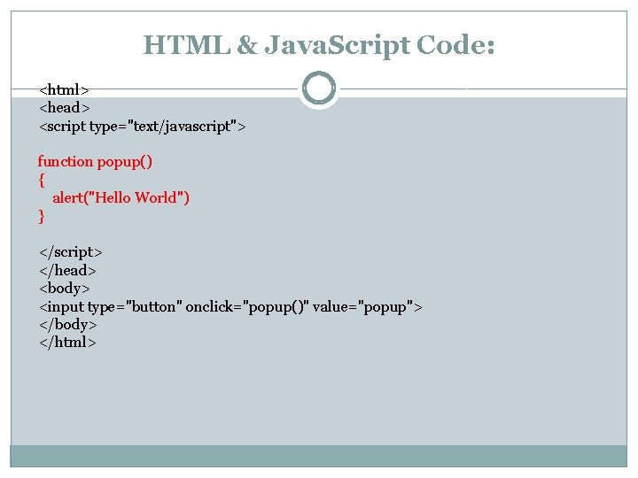 HTML & Java. Script Code: <html> <head> <script type="text/javascript"> function popup() { alert("Hello World")