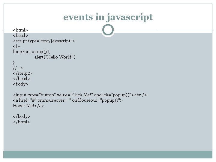 events in javascript <html> <head> <script type="text/javascript"> <!-function popup() { alert("Hello World") } //-->