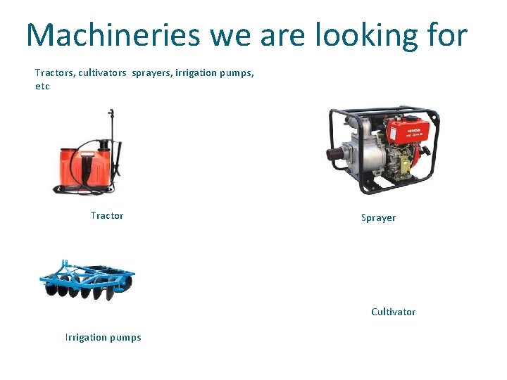 Machineries we are looking for Tractors, cultivators sprayers, irrigation pumps, etc Tractor Sprayer Cultivator