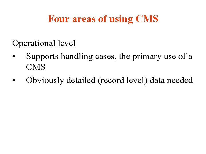Four areas of using CMS Operational level • Supports handling cases, the primary use