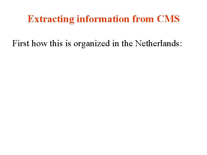 Extracting information from CMS First how this is organized in the Netherlands: 