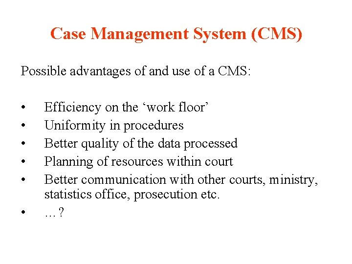 Case Management System (CMS) Possible advantages of and use of a CMS: • •