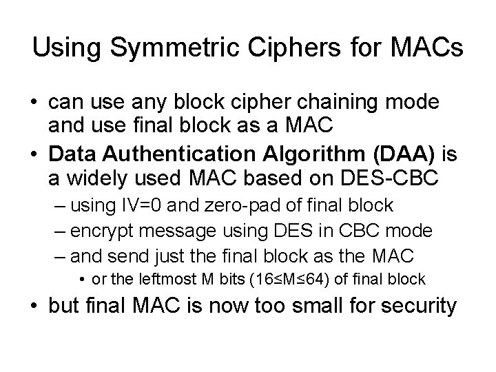 Using Symmetric Ciphers for MACs • can use any block cipher chaining mode and