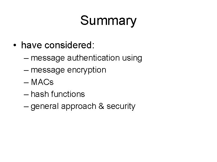 Summary • have considered: – message authentication using – message encryption – MACs –