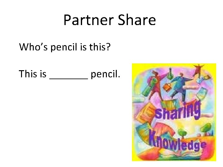 Partner Share Who’s pencil is this? This is _______ pencil. 