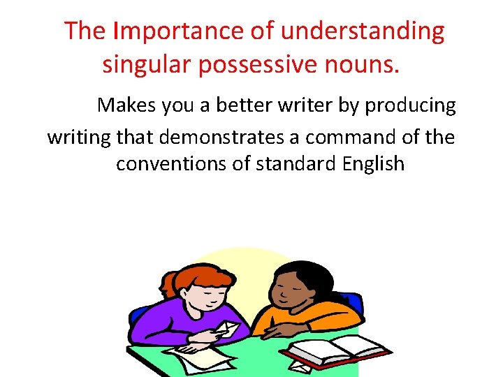 The Importance of understanding singular possessive nouns. Makes you a better writer by producing