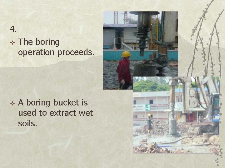 4. v v The boring operation proceeds. A boring bucket is used to extract