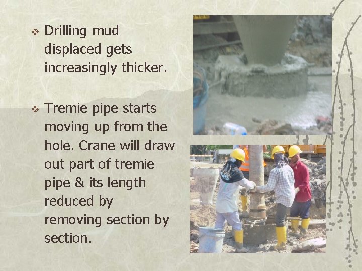 v v Drilling mud displaced gets increasingly thicker. Tremie pipe starts moving up from