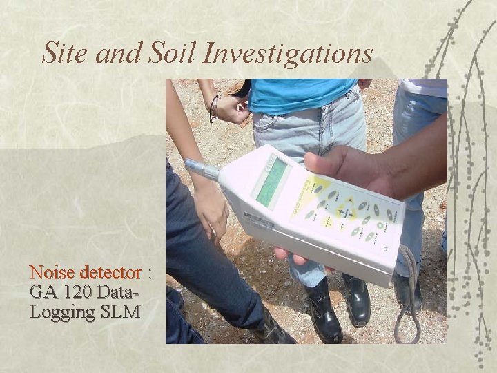 Site and Soil Investigations Noise detector : GA 120 Data. Logging SLM 