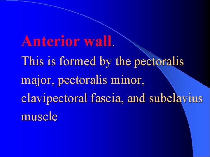 Anterior wall. This is formed by the pectoralis major, pectoralis minor, clavipectoral fascia, and