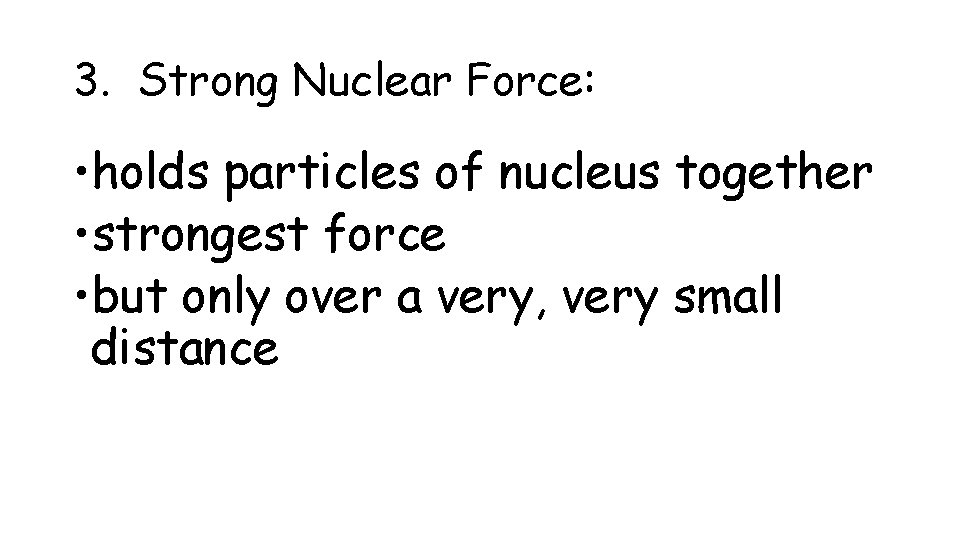 3. Strong Nuclear Force: • holds particles of nucleus together • strongest force •