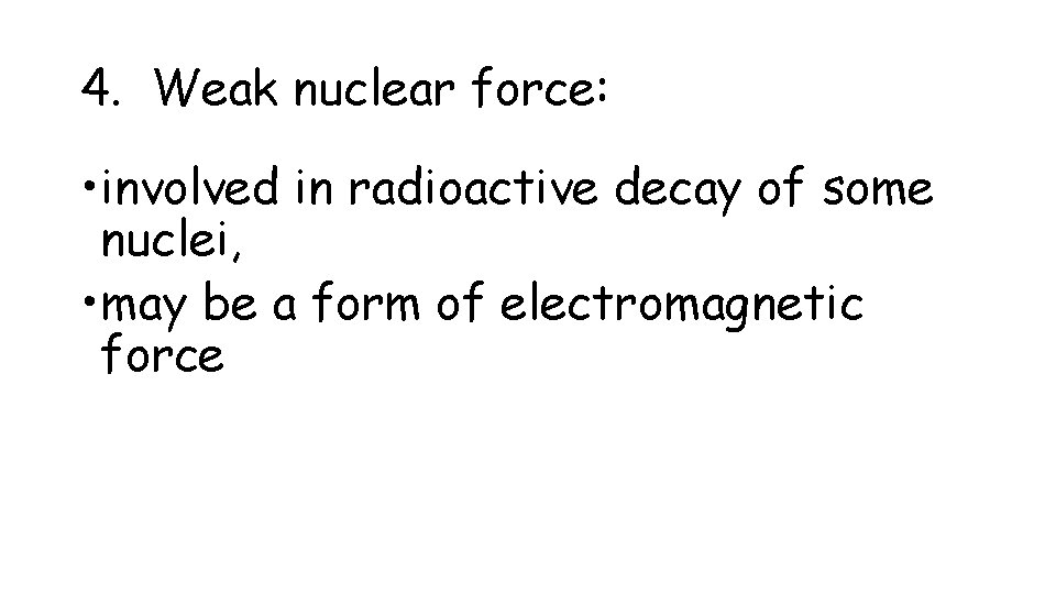 4. Weak nuclear force: • involved in radioactive decay of some nuclei, • may